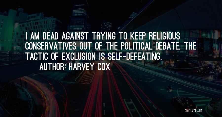 Harvey Cox Quotes: I Am Dead Against Trying To Keep Religious Conservatives Out Of The Political Debate. The Tactic Of Exclusion Is Self-defeating.