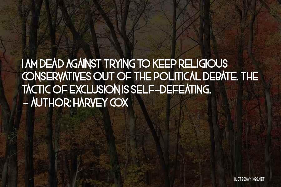 Harvey Cox Quotes: I Am Dead Against Trying To Keep Religious Conservatives Out Of The Political Debate. The Tactic Of Exclusion Is Self-defeating.