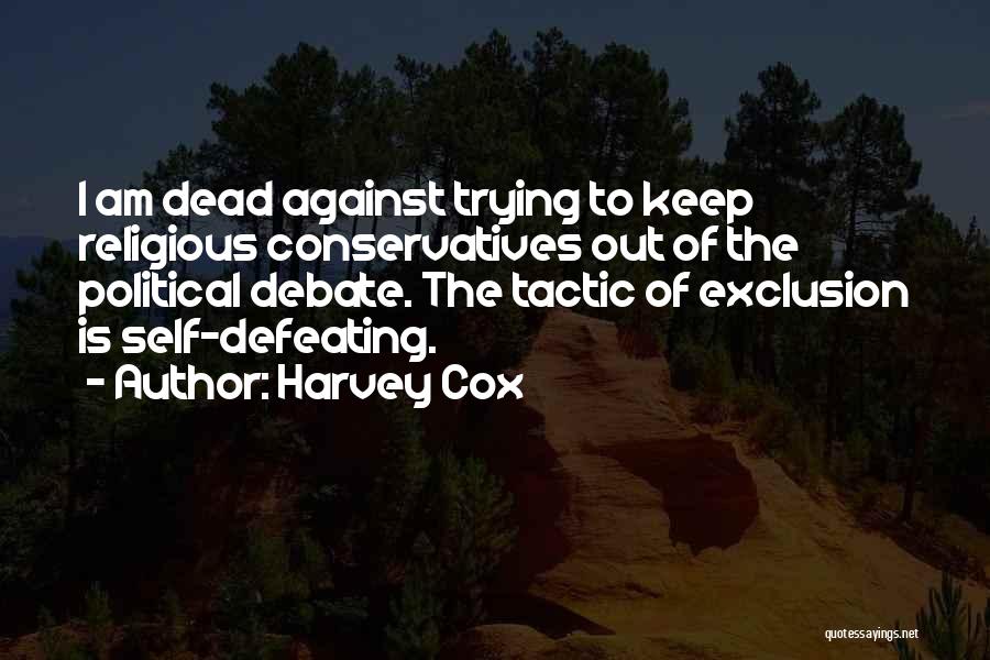 Harvey Cox Quotes: I Am Dead Against Trying To Keep Religious Conservatives Out Of The Political Debate. The Tactic Of Exclusion Is Self-defeating.