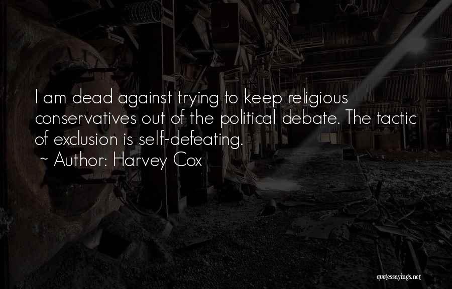 Harvey Cox Quotes: I Am Dead Against Trying To Keep Religious Conservatives Out Of The Political Debate. The Tactic Of Exclusion Is Self-defeating.