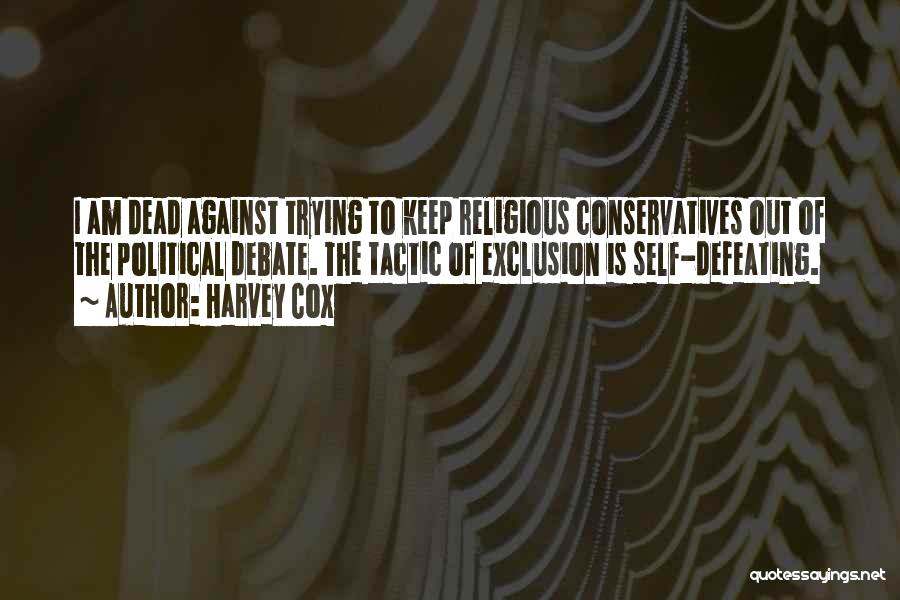 Harvey Cox Quotes: I Am Dead Against Trying To Keep Religious Conservatives Out Of The Political Debate. The Tactic Of Exclusion Is Self-defeating.