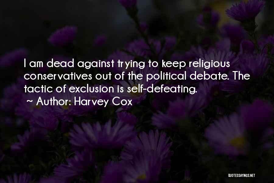 Harvey Cox Quotes: I Am Dead Against Trying To Keep Religious Conservatives Out Of The Political Debate. The Tactic Of Exclusion Is Self-defeating.