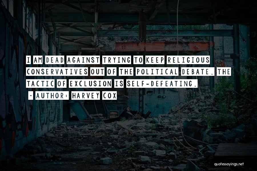 Harvey Cox Quotes: I Am Dead Against Trying To Keep Religious Conservatives Out Of The Political Debate. The Tactic Of Exclusion Is Self-defeating.