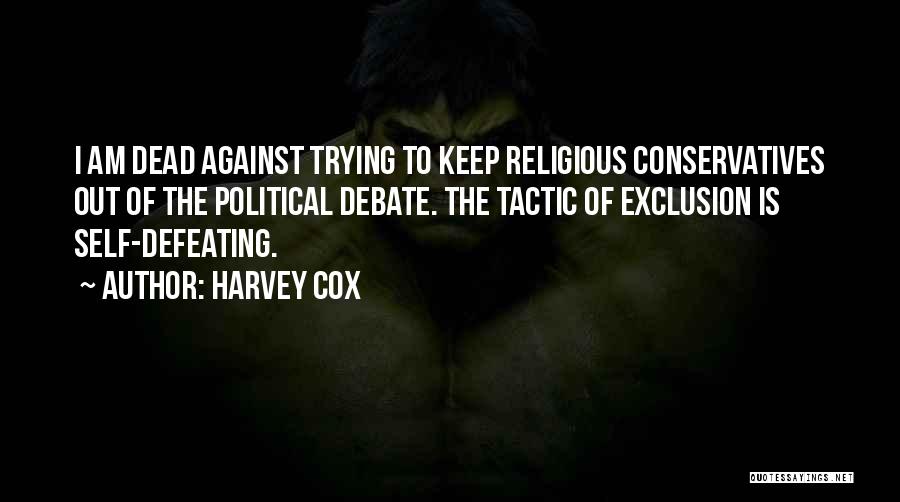 Harvey Cox Quotes: I Am Dead Against Trying To Keep Religious Conservatives Out Of The Political Debate. The Tactic Of Exclusion Is Self-defeating.