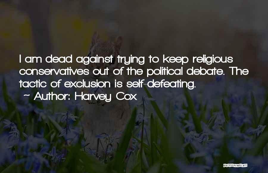 Harvey Cox Quotes: I Am Dead Against Trying To Keep Religious Conservatives Out Of The Political Debate. The Tactic Of Exclusion Is Self-defeating.