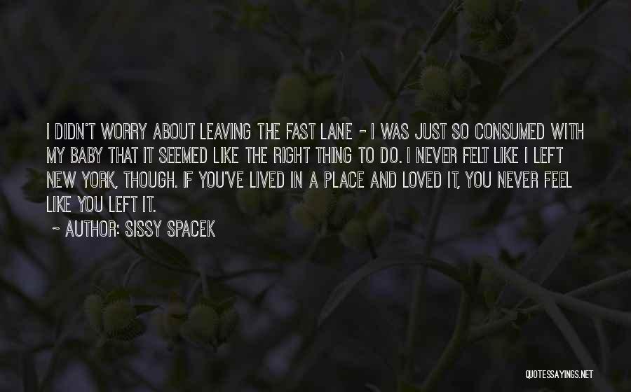 Sissy Spacek Quotes: I Didn't Worry About Leaving The Fast Lane - I Was Just So Consumed With My Baby That It Seemed