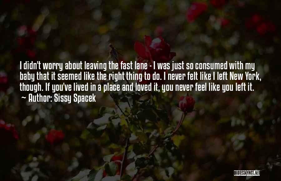 Sissy Spacek Quotes: I Didn't Worry About Leaving The Fast Lane - I Was Just So Consumed With My Baby That It Seemed