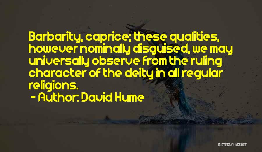 David Hume Quotes: Barbarity, Caprice; These Qualities, However Nominally Disguised, We May Universally Observe From The Ruling Character Of The Deity In All