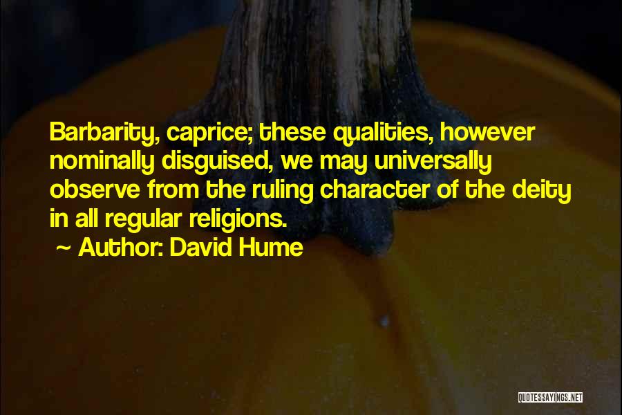 David Hume Quotes: Barbarity, Caprice; These Qualities, However Nominally Disguised, We May Universally Observe From The Ruling Character Of The Deity In All