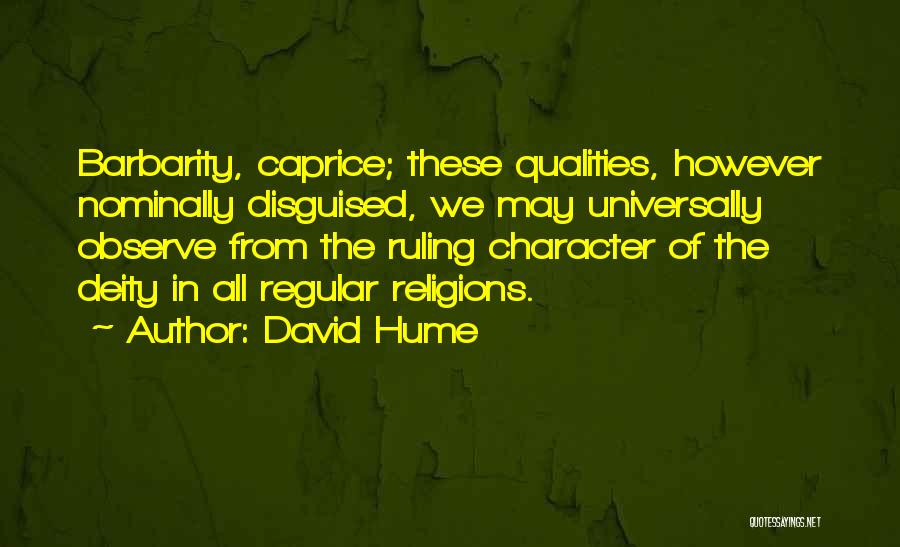 David Hume Quotes: Barbarity, Caprice; These Qualities, However Nominally Disguised, We May Universally Observe From The Ruling Character Of The Deity In All