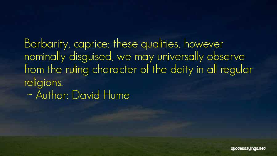 David Hume Quotes: Barbarity, Caprice; These Qualities, However Nominally Disguised, We May Universally Observe From The Ruling Character Of The Deity In All