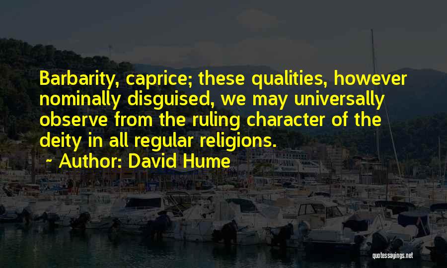 David Hume Quotes: Barbarity, Caprice; These Qualities, However Nominally Disguised, We May Universally Observe From The Ruling Character Of The Deity In All