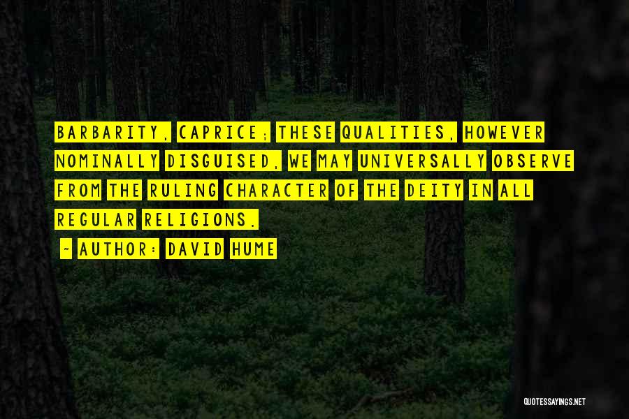 David Hume Quotes: Barbarity, Caprice; These Qualities, However Nominally Disguised, We May Universally Observe From The Ruling Character Of The Deity In All