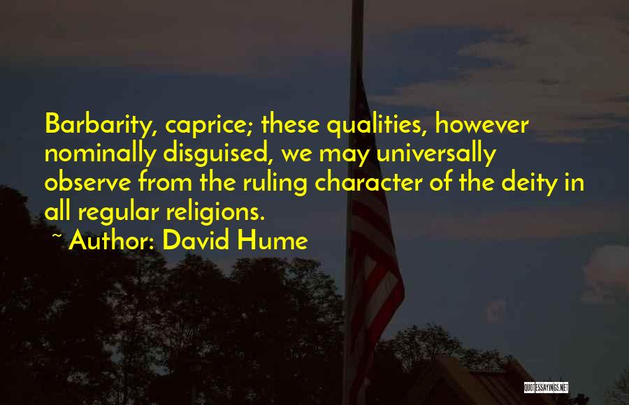 David Hume Quotes: Barbarity, Caprice; These Qualities, However Nominally Disguised, We May Universally Observe From The Ruling Character Of The Deity In All