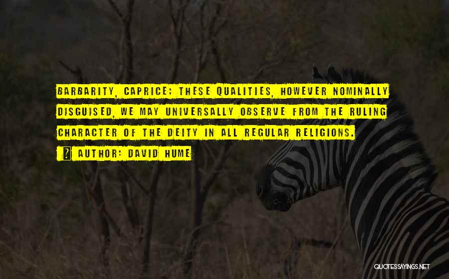 David Hume Quotes: Barbarity, Caprice; These Qualities, However Nominally Disguised, We May Universally Observe From The Ruling Character Of The Deity In All
