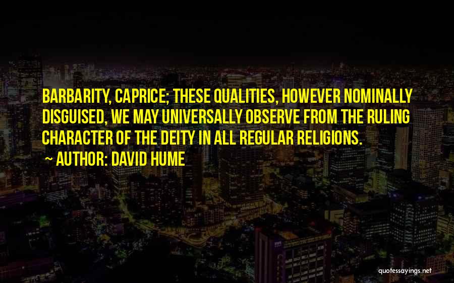 David Hume Quotes: Barbarity, Caprice; These Qualities, However Nominally Disguised, We May Universally Observe From The Ruling Character Of The Deity In All