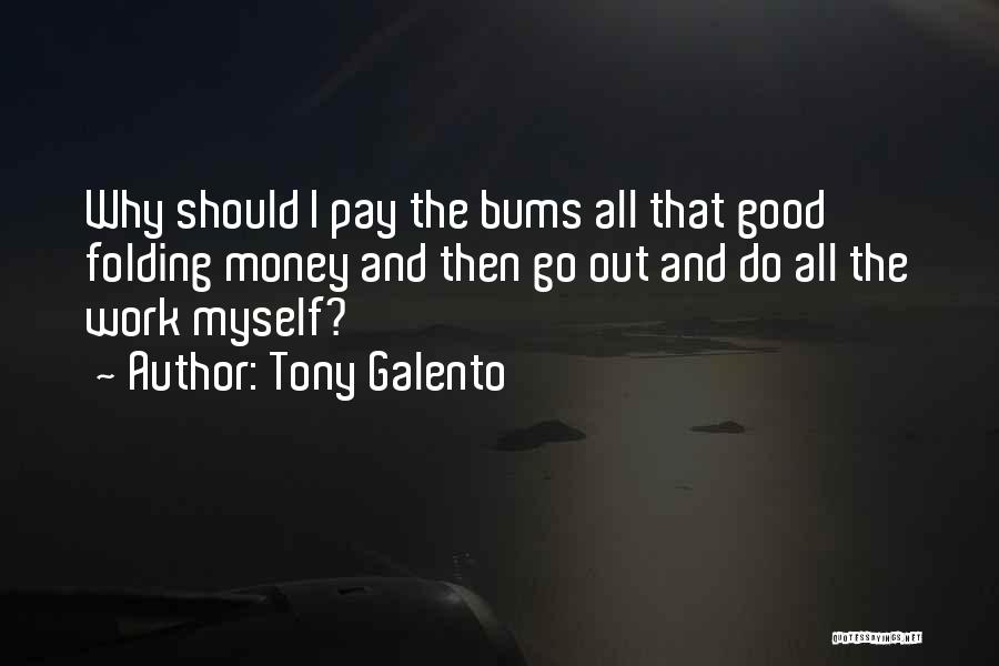 Tony Galento Quotes: Why Should I Pay The Bums All That Good Folding Money And Then Go Out And Do All The Work