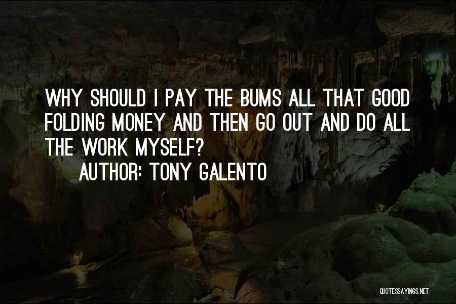 Tony Galento Quotes: Why Should I Pay The Bums All That Good Folding Money And Then Go Out And Do All The Work