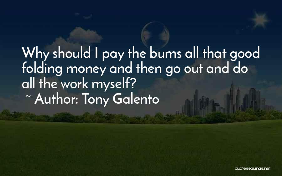 Tony Galento Quotes: Why Should I Pay The Bums All That Good Folding Money And Then Go Out And Do All The Work