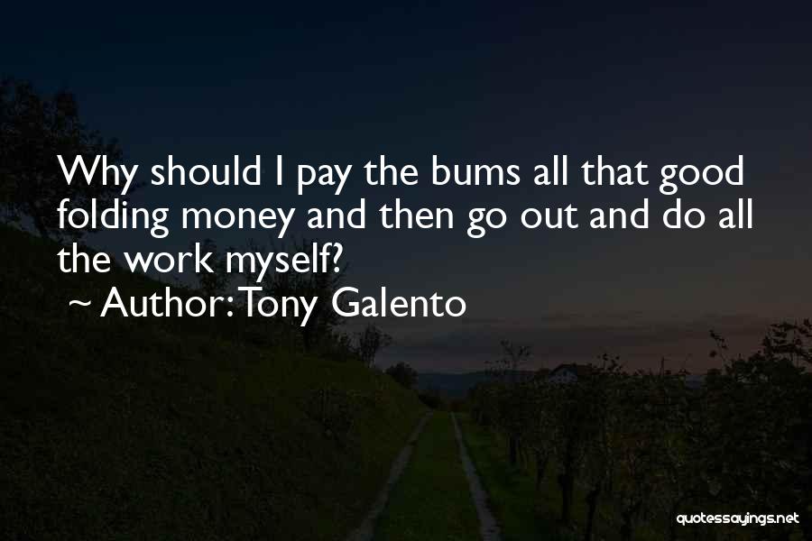 Tony Galento Quotes: Why Should I Pay The Bums All That Good Folding Money And Then Go Out And Do All The Work