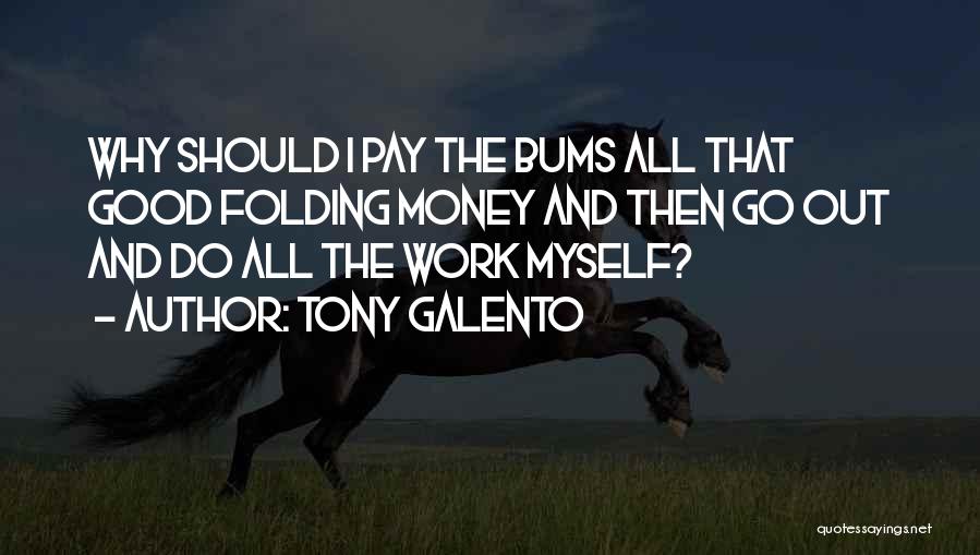 Tony Galento Quotes: Why Should I Pay The Bums All That Good Folding Money And Then Go Out And Do All The Work