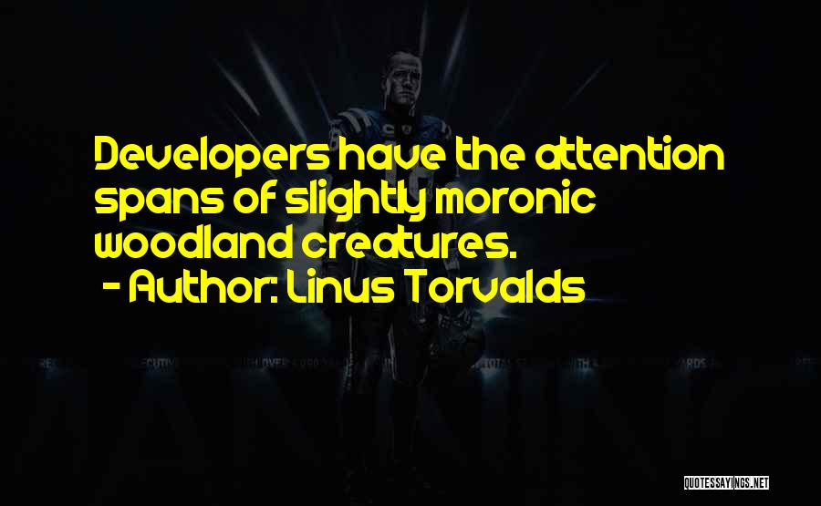 Linus Torvalds Quotes: Developers Have The Attention Spans Of Slightly Moronic Woodland Creatures.