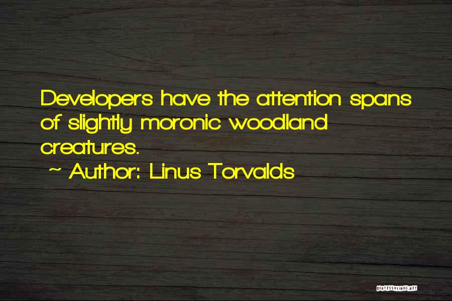 Linus Torvalds Quotes: Developers Have The Attention Spans Of Slightly Moronic Woodland Creatures.