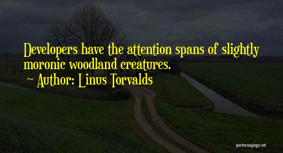 Linus Torvalds Quotes: Developers Have The Attention Spans Of Slightly Moronic Woodland Creatures.