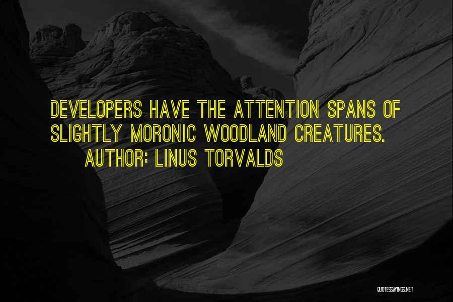 Linus Torvalds Quotes: Developers Have The Attention Spans Of Slightly Moronic Woodland Creatures.