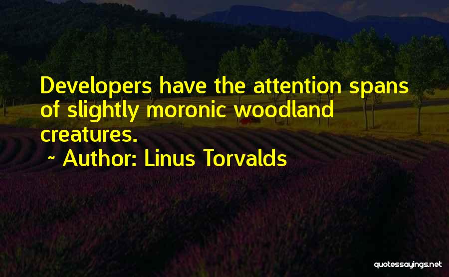 Linus Torvalds Quotes: Developers Have The Attention Spans Of Slightly Moronic Woodland Creatures.