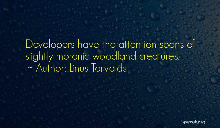 Linus Torvalds Quotes: Developers Have The Attention Spans Of Slightly Moronic Woodland Creatures.