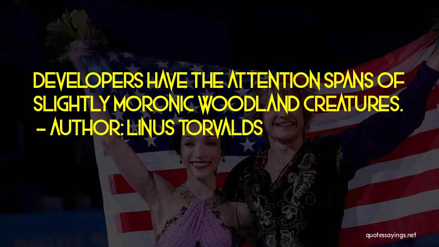 Linus Torvalds Quotes: Developers Have The Attention Spans Of Slightly Moronic Woodland Creatures.