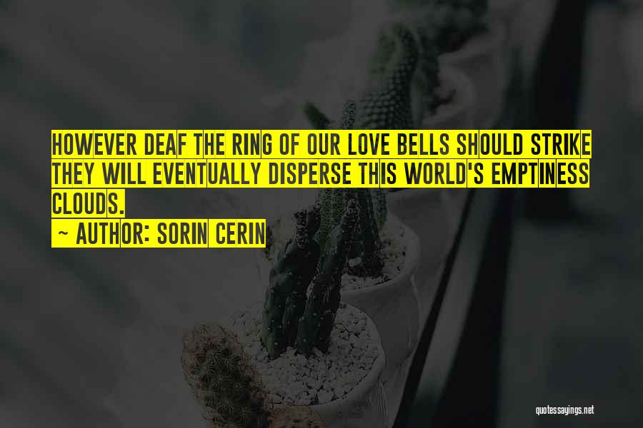 Sorin Cerin Quotes: However Deaf The Ring Of Our Love Bells Should Strike They Will Eventually Disperse This World's Emptiness Clouds.