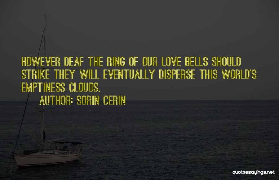 Sorin Cerin Quotes: However Deaf The Ring Of Our Love Bells Should Strike They Will Eventually Disperse This World's Emptiness Clouds.