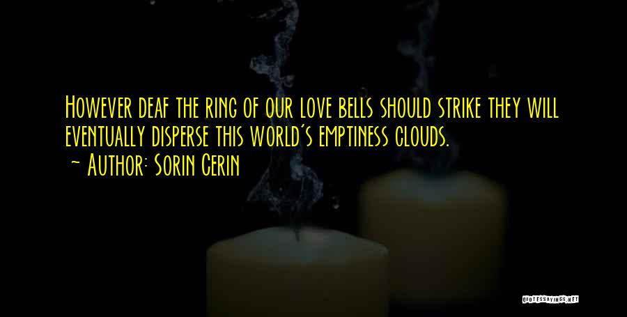 Sorin Cerin Quotes: However Deaf The Ring Of Our Love Bells Should Strike They Will Eventually Disperse This World's Emptiness Clouds.