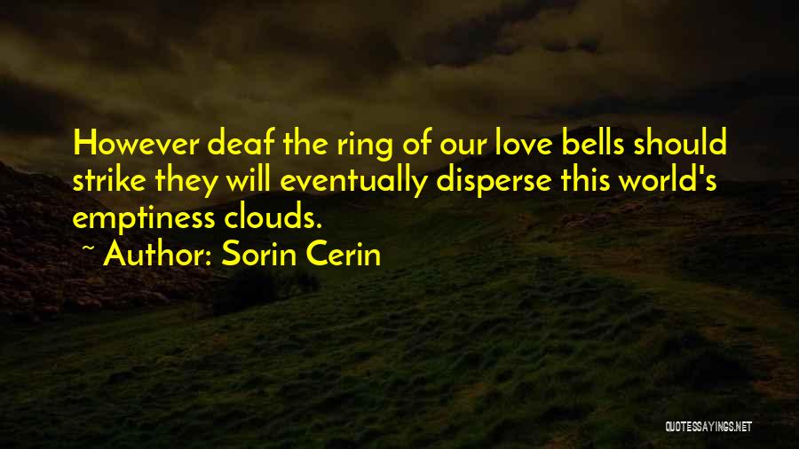 Sorin Cerin Quotes: However Deaf The Ring Of Our Love Bells Should Strike They Will Eventually Disperse This World's Emptiness Clouds.
