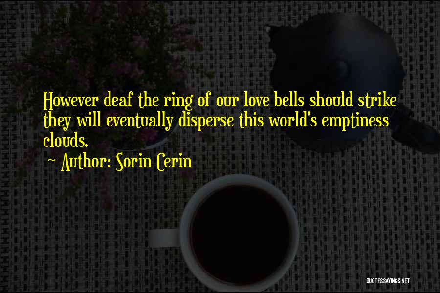 Sorin Cerin Quotes: However Deaf The Ring Of Our Love Bells Should Strike They Will Eventually Disperse This World's Emptiness Clouds.