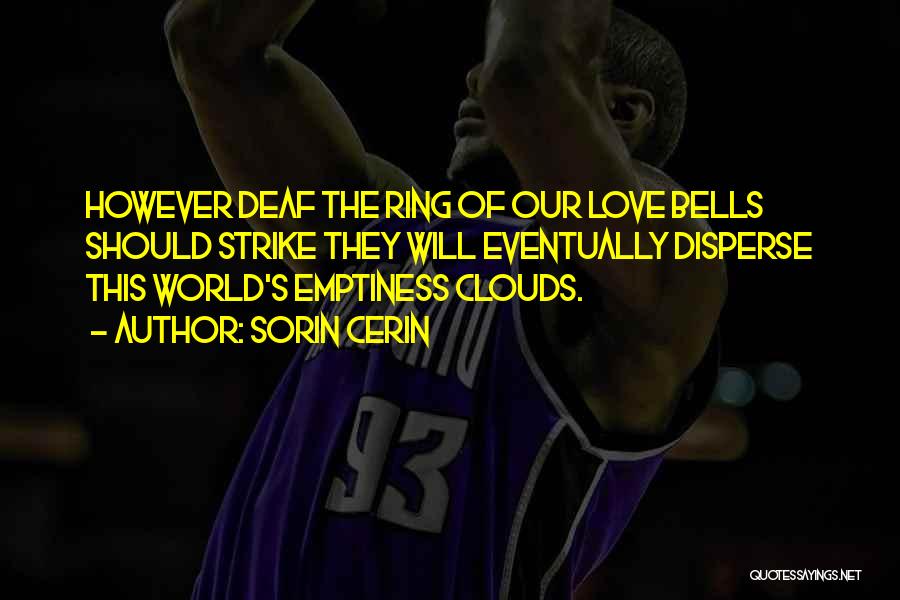 Sorin Cerin Quotes: However Deaf The Ring Of Our Love Bells Should Strike They Will Eventually Disperse This World's Emptiness Clouds.