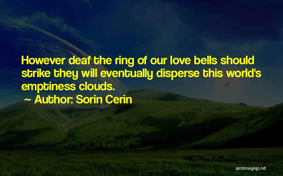 Sorin Cerin Quotes: However Deaf The Ring Of Our Love Bells Should Strike They Will Eventually Disperse This World's Emptiness Clouds.