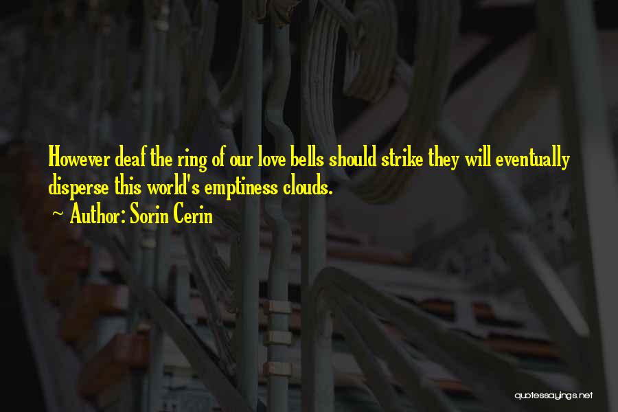 Sorin Cerin Quotes: However Deaf The Ring Of Our Love Bells Should Strike They Will Eventually Disperse This World's Emptiness Clouds.