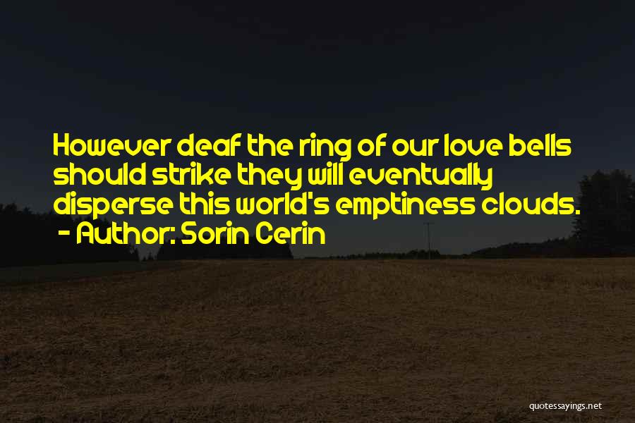 Sorin Cerin Quotes: However Deaf The Ring Of Our Love Bells Should Strike They Will Eventually Disperse This World's Emptiness Clouds.