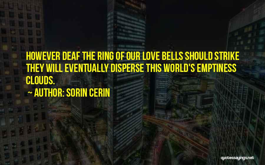 Sorin Cerin Quotes: However Deaf The Ring Of Our Love Bells Should Strike They Will Eventually Disperse This World's Emptiness Clouds.