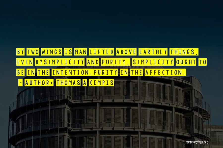 Thomas A Kempis Quotes: By Two Wings Is Man Lifted Above Earthly Things, Even Bysimplicity And Purity. Simplicity Ought To Be In The Intention,purity