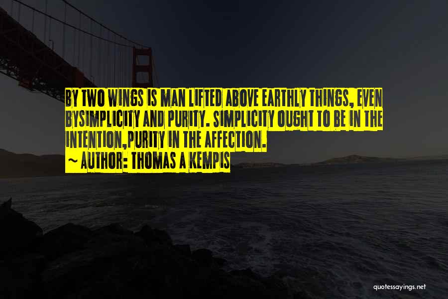 Thomas A Kempis Quotes: By Two Wings Is Man Lifted Above Earthly Things, Even Bysimplicity And Purity. Simplicity Ought To Be In The Intention,purity