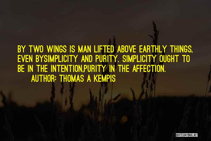 Thomas A Kempis Quotes: By Two Wings Is Man Lifted Above Earthly Things, Even Bysimplicity And Purity. Simplicity Ought To Be In The Intention,purity