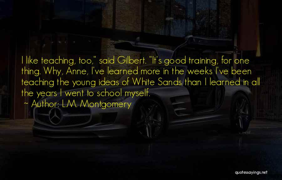 L.M. Montgomery Quotes: I Like Teaching, Too, Said Gilbert. It's Good Training, For One Thing. Why, Anne, I've Learned More In The Weeks