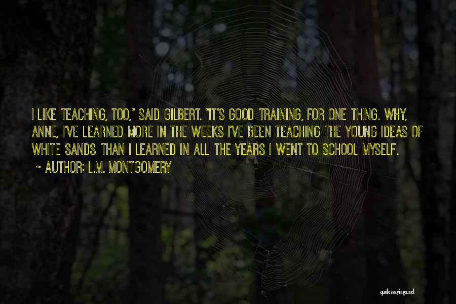 L.M. Montgomery Quotes: I Like Teaching, Too, Said Gilbert. It's Good Training, For One Thing. Why, Anne, I've Learned More In The Weeks