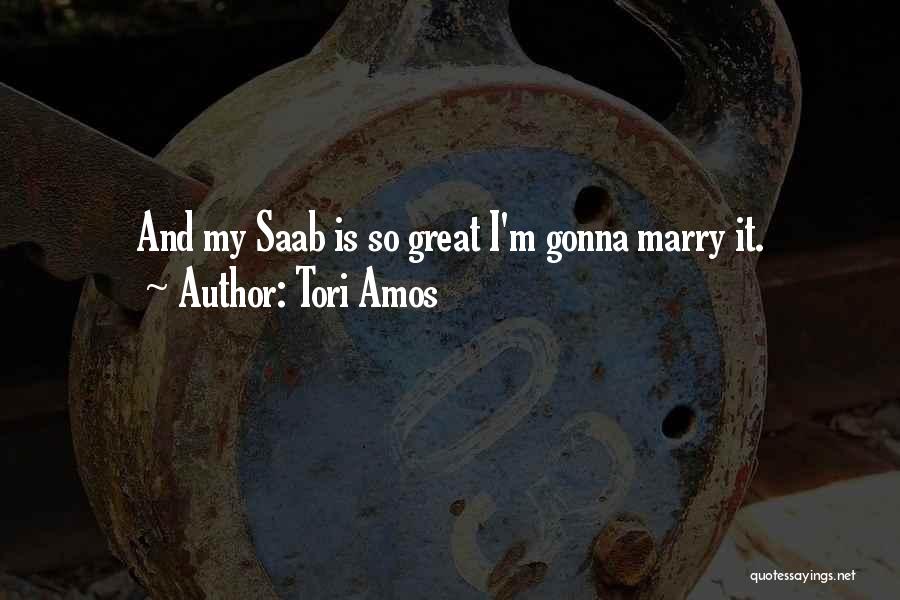 Tori Amos Quotes: And My Saab Is So Great I'm Gonna Marry It.