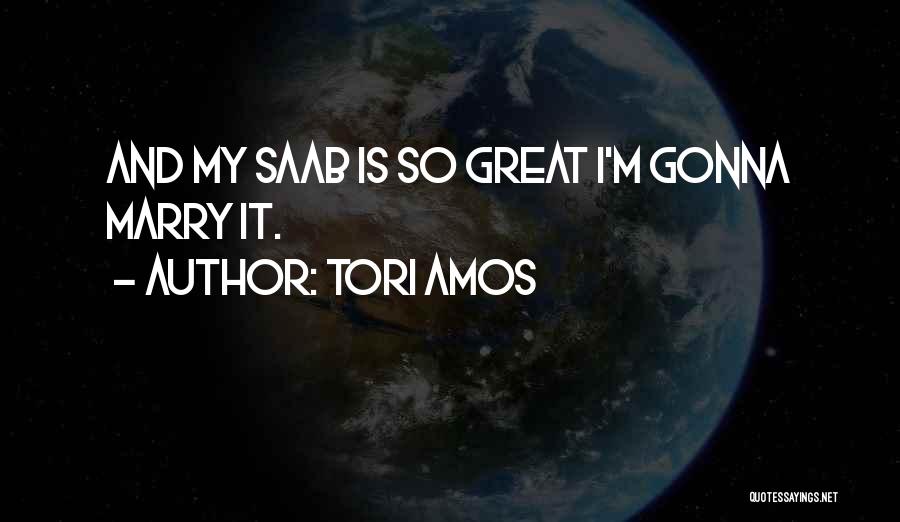 Tori Amos Quotes: And My Saab Is So Great I'm Gonna Marry It.