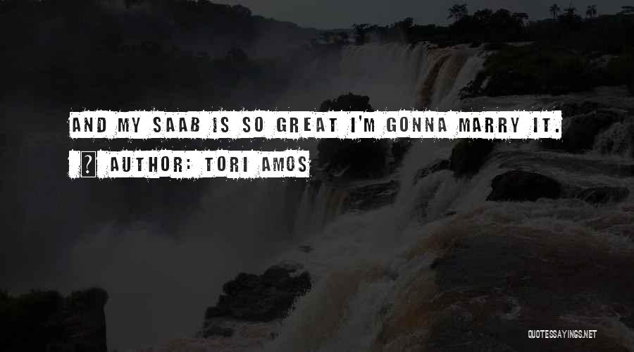 Tori Amos Quotes: And My Saab Is So Great I'm Gonna Marry It.